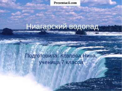 Ниагарский водопад Подготовила: Козлова Нина, ученица 7 класса 