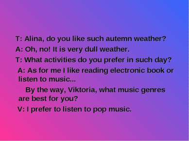T: Alina, do you like such autemn weather? A: Oh, no! It is very dull weather...