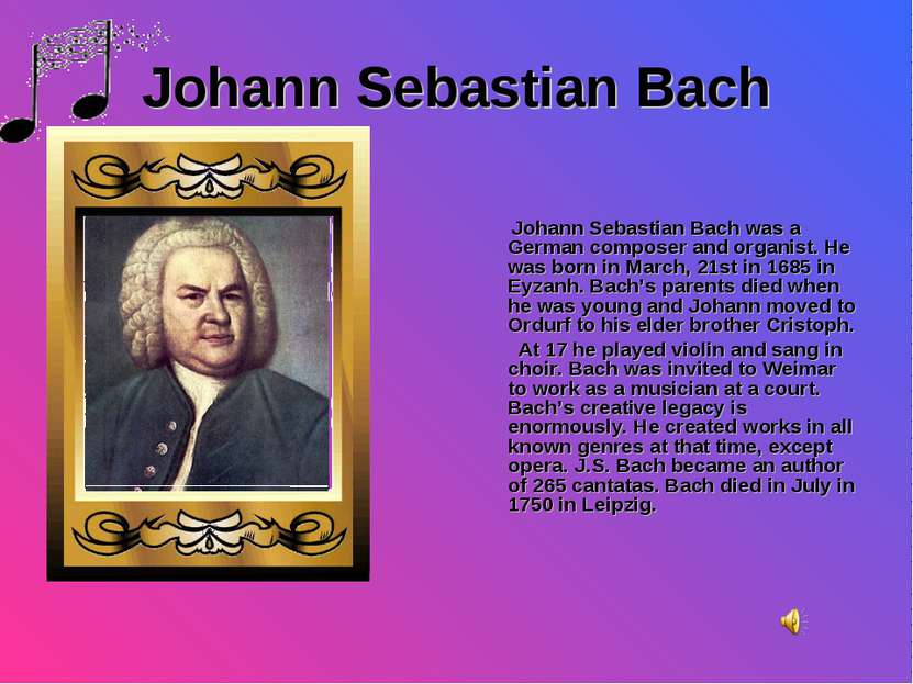 Johann Sebastian Bach Johann Sebastian Bach was a German composer and organis...