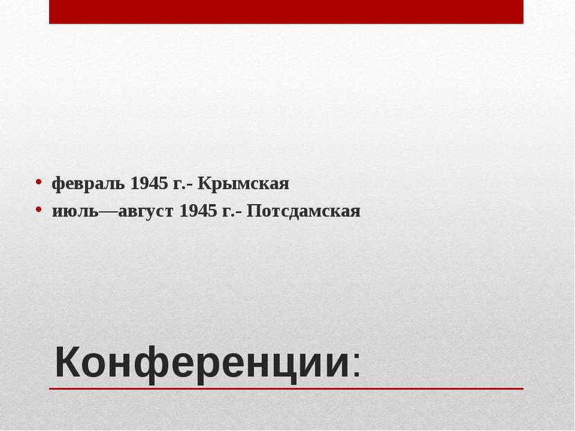 Конференции: февраль 1945 г.- Крымская июль—август 1945 г.- Потсдамская