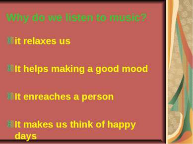 Why do we listen to music? it relaxes us It helps making a good mood It enrea...