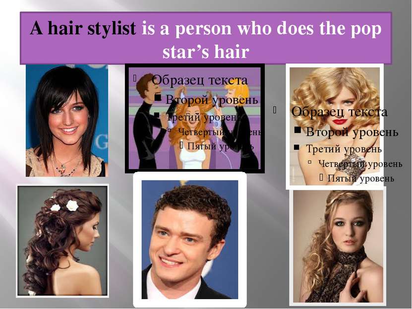 A hair stylist is a person who does the pop star’s hair