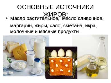 ОСНОВНЫЕ ИСТОЧНИКИ ЖИРОВ: Масло растительное, масло сливочное, маргарин, жиры...