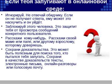 Если тебя запугивают в онлайновой среде: Игнорируй. Не отвечай обидчику. Если...