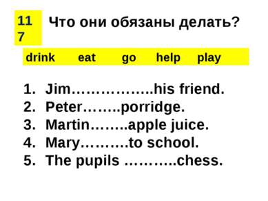 117 drink eat go help play Jim……………..his friend. Peter……..porridge. Martin……....