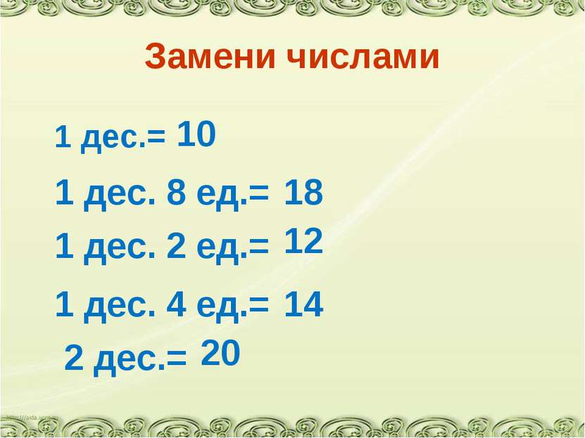 Замени числами 1 дес.= 1 дес. 8 ед.= 10 18 1 дес. 2 ед.= 12 1 дес. 4 ед.= 14 ...