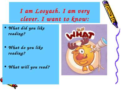 I am Losyash. I am very clever. I want to know: What did you like reading? Wh...