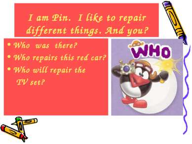 I am Pin. I like to repair different things. And you? Who was there? Who repa...
