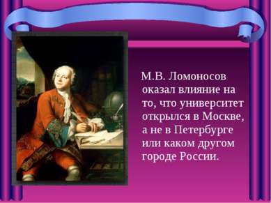 М.В. Ломоносов оказал влияние на то, что университет открылся в Москве, а не ...