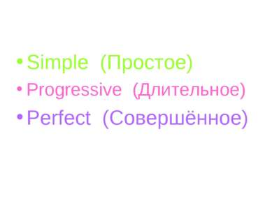 Simple (Простое) Progressive (Длительное) Perfect (Совершённое)