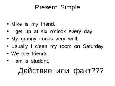 Present Simple Mike is my friend. I get up at six o’clock every day. My grann...
