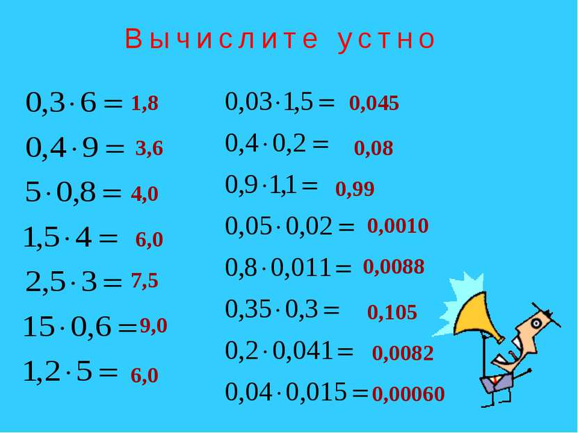 Вычислите устно 1,8 3,6 4,0 6,0 7,5 9,0 6,0 0,045 0,08 0,0010 0,99 0,0088 0,1...