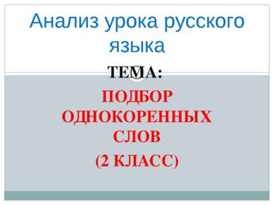 ТЕМА: ПОДБОР ОДНОКОРЕННЫХ СЛОВ (2 КЛАСС) Анализ урока русского языка