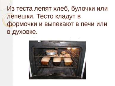 Из теста лепят хлеб, булочки или лепешки. Тесто кладут в формочки и выпекают ...