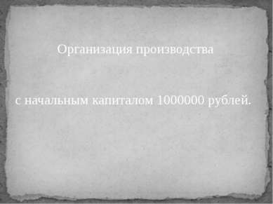 Организация производства с начальным капиталом 1000000 рублей.