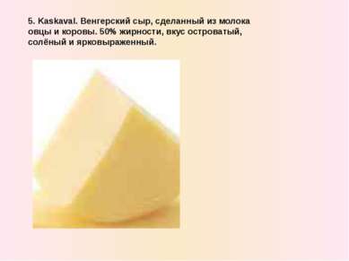 5. Kaskaval. Венгерский сыр, сделанный из молока овцы и коровы. 50% жирности,...