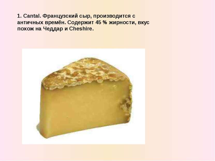 1. Cantal. Французский сыр, производится с античныx времён. Содержит 45 % жир...