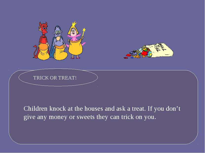 Children knock at the houses and ask a treat. If you don’t give any money or ...