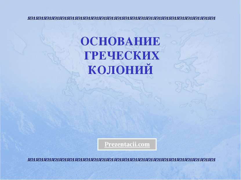ОСНОВАНИЕ ГРЕЧЕСКИХ КОЛОНИЙ Prezentacii.com