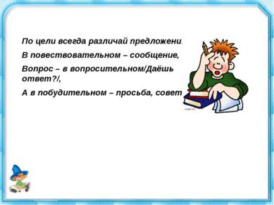 По цели всегда различай предложения: В повествовательном – сообщение, Вопрос ...