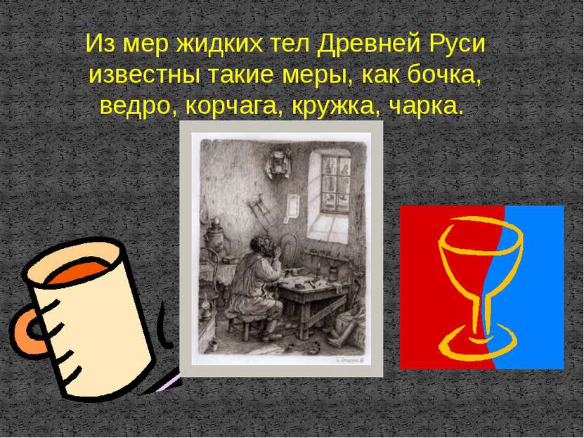 Из мер жидких тел Древней Руси известны такие меры, как бочка, ведро, корчага...