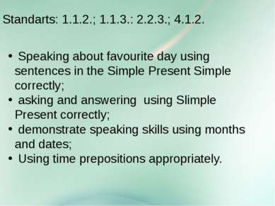 Standarts: 1.1.2.; 1.1.3.: 2.2.3.; 4.1.2. Speaking about favourite day using ...