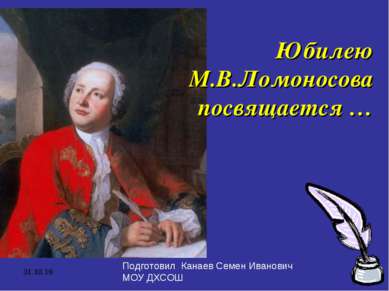 * Юбилею М.В.Ломоносова посвящается … Подготовил Канаев Семен Иванович МОУ ДХСОШ