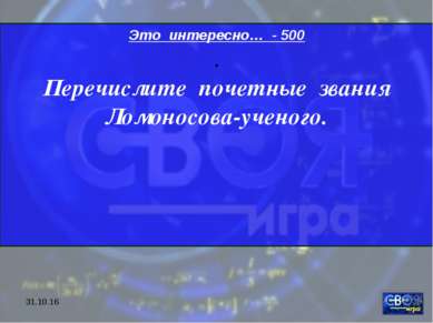 * Это интересно… - 500 . Перечислите почетные звания Ломоносова-ученого.