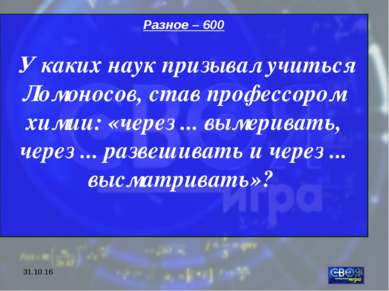 * Разное – 600 У каких наук призывал учиться Ломоносов, став профессором хими...