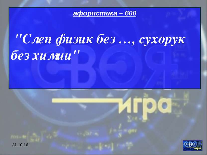 * афористика – 600 "Слеп физик без …, сухорук без химии"