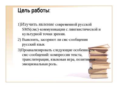 Цель работы: 1)Изучить явление современной русской SMS(смс)-коммуникации с ли...