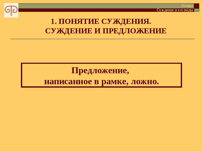 ПОНЯТИЕ СУЖДЕНИЯ. СУЖДЕНИЕ И ПРЕДЛОЖЕНИЕ Предложение, написанное в рамке, лож...