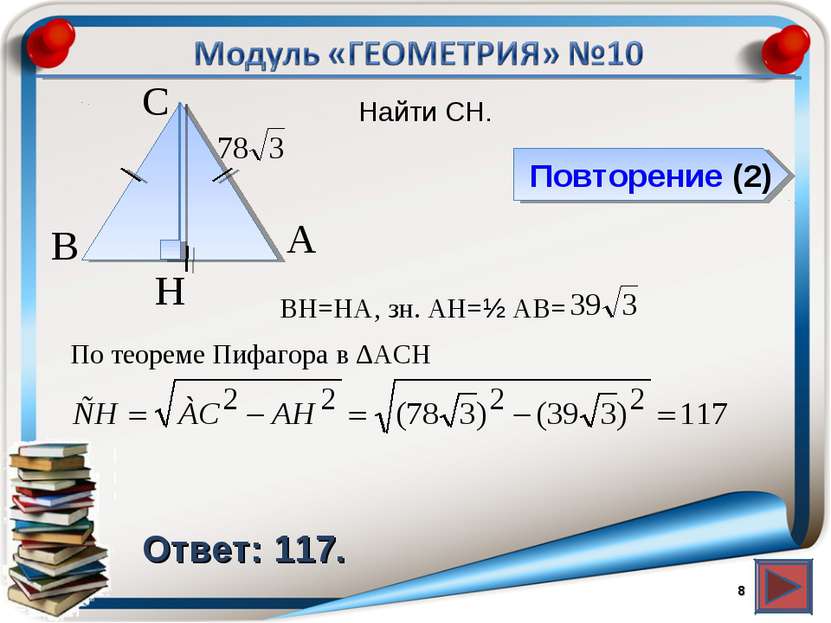 Повторение (2) Ответ: 117. Найти CH. * В А H С BH=HA, зн. АH=½ AB= По теореме...