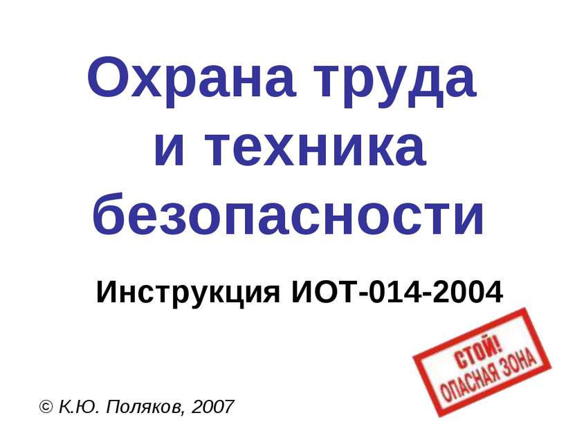 Охрана труда и техника безопасности © К.Ю. Поляков, 2007 Инструкция ИОТ-014-2004
