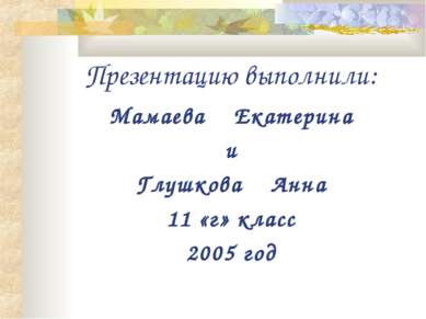 Презентацию выполнили: Мамаева Екатерина и Глушкова Анна 11 «г» класс 2005 год