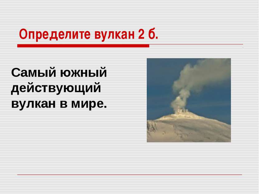 Определите вулкан 2 б. Cамый южный действующий вулкан в мире.