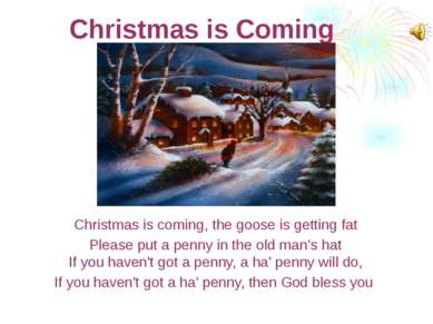 Christmas is Coming Christmas is coming, the goose is getting fat Please put ...