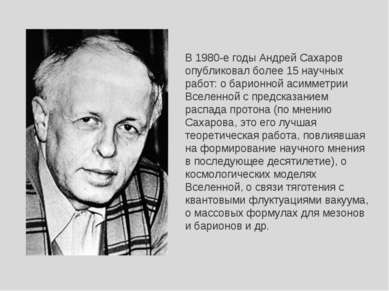 В 1980-е годы Андрей Сахаров опубликовал более 15 научных работ: о барионной ...