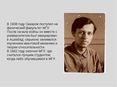 В 1938 году Сахаров поступил на физический факультет МГУ. После начала войны ...