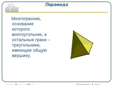 Пирамида Многогранник, основание которого многоугольник, а остальные грани – ...