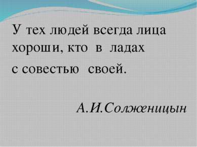 У тех людей всегда лица хороши, кто в ладах с совестью своей. А.И.Солженицын