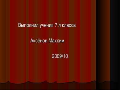 Выполнил ученик 7 л класса Аксёнов Максим 2009/10