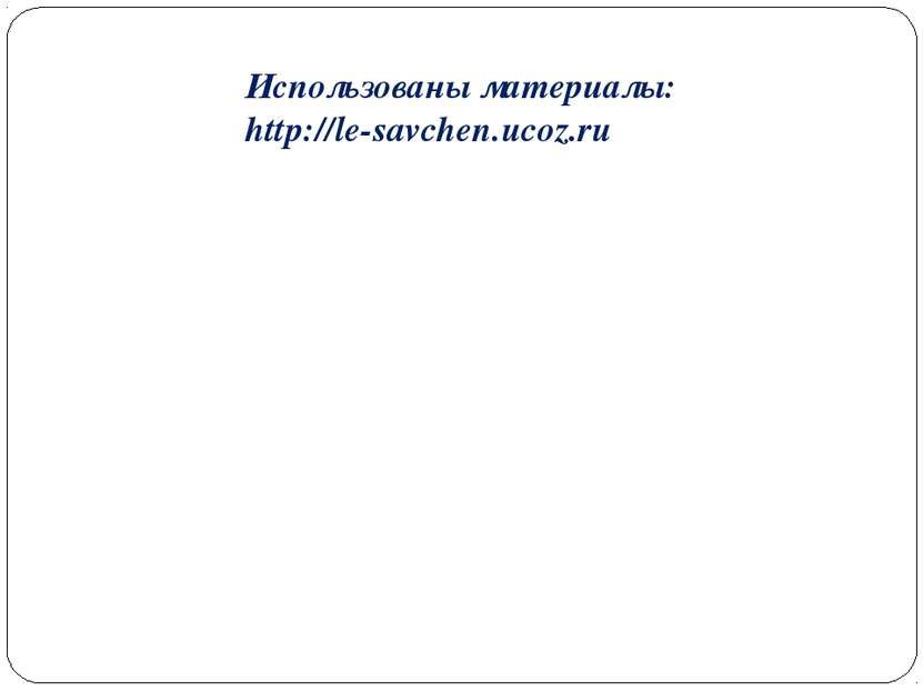 Использованы материалы: http://le-savchen.ucoz.ru