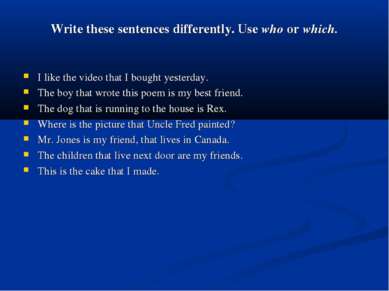 Write these sentences differently. Use who or which. I like the video that I ...