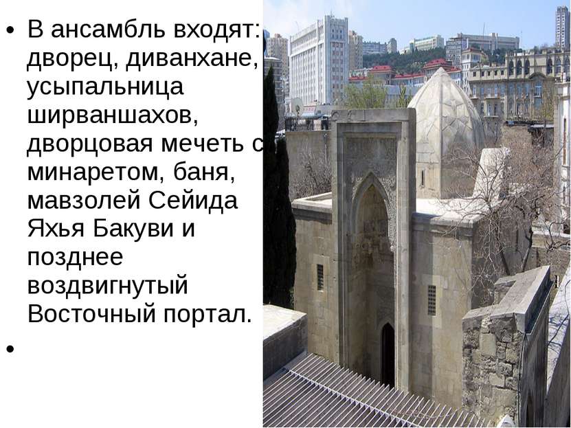 В ансамбль входят: дворец, диванхане, усыпальница ширваншахов, дворцовая мече...