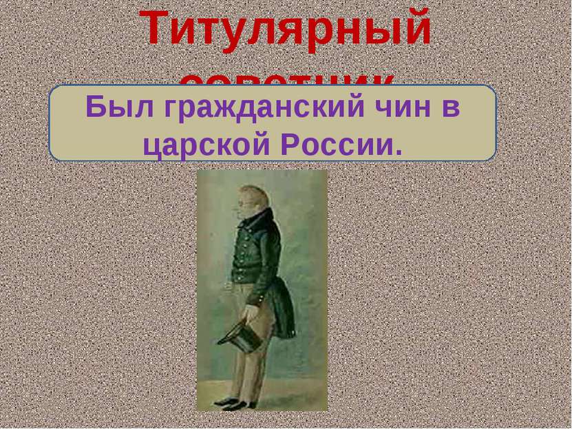 Титулярный советник Был гражданский чин в царской России.