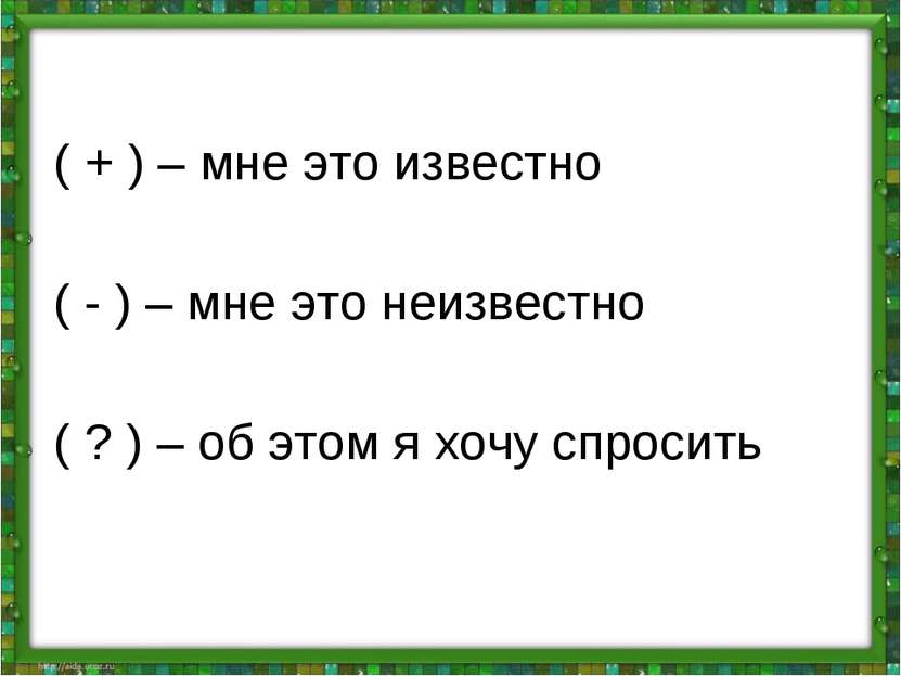 ( + ) – мне это известно ( - ) – мне это неизвестно ( ? ) – об этом я хочу сп...