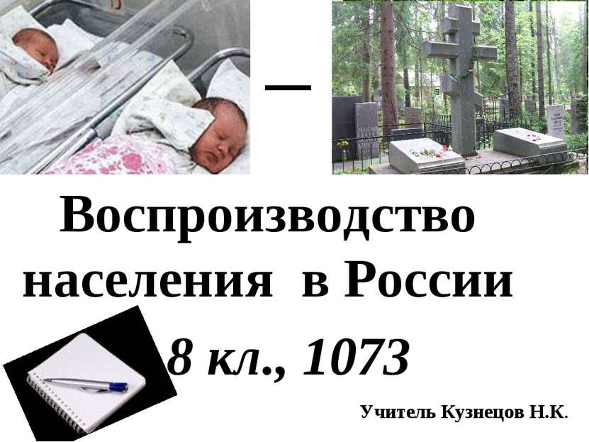 8 «Б», 1073 Воспроизводство населения в России 8 кл., 1073 Учитель Кузнецов Н.К.