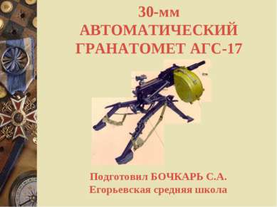 30-мм АВТОМАТИЧЕСКИЙ ГРАНАТОМЕТ АГС-17 Подготовил БОЧКАРЬ С.А. Егорьевская ср...