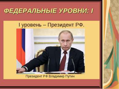 ФЕДЕРАЛЬНЫЕ УРОВНИ: I I уровень – Президент РФ. Президент РФ Владимир Путин